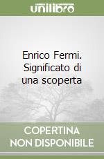 Enrico Fermi. Significato di una scoperta libro