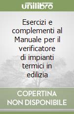 Esercizi e complementi al Manuale per il verificatore di impianti termici in edilizia libro