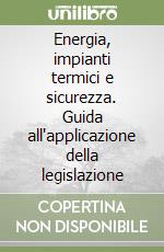 Energia, impianti termici e sicurezza. Guida all'applicazione della legislazione