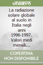 La radiazione solare globale al suolo in Italia negli anni 1996-1997. Valori medi mensili stimati dalle immagini fornite dal satellite Meteosat libro