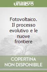 Fotovoltaico. Il processo evolutivo e le nuove frontiere