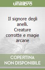 Il signore degli anelli. Creature corrotte e magie arcane libro