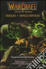 Warcraft. Gioco di ruolo. Magia & macchinari. Supplemento fantasy libro