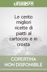 Le cento migliori ricette di piatti al cartoccio e in crosta libro