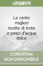 Le cento migliori ricette di trote e pesci d'acqua dolce libro