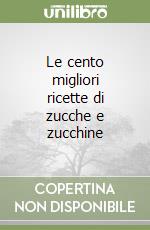 Le cento migliori ricette di zucche e zucchine libro