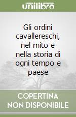 Gli ordini cavallereschi, nel mito e nella storia di ogni tempo e paese libro