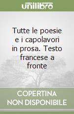 Tutte le poesie e i capolavori in prosa. Testo francese a fronte libro