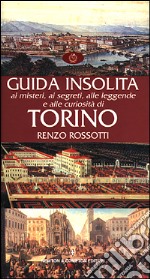 Guida insolita ai misteri, ai segreti, alle leggende e alle curiosità di Torino libro