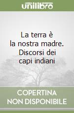 La terra è la nostra madre. Discorsi dei capi indiani libro