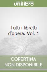 Tutti i libretti d'opera. Vol. 1 libro