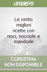 Le cento migliori ricette con noci, nocciole e mandorle libro