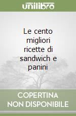 Le cento migliori ricette di sandwich e panini libro