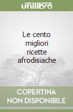 Le cento migliori ricette afrodisiache libro