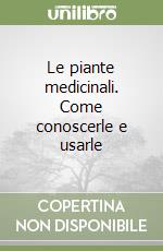 Le piante medicinali. Come conoscerle e usarle