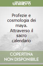 Profezie e cosmologia dei maya. Attraverso il sacro calendario libro