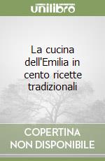 La cucina dell'Emilia in cento ricette tradizionali libro