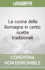 La cucina della Romagna in cento ricette tradizionali libro