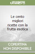 Le cento migliori ricette con la frutta esotica libro