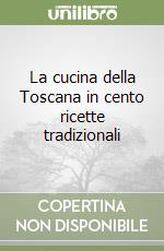 La cucina della Toscana in cento ricette tradizionali libro