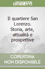 Il quartiere San Lorenzo. Storia, arte, attualità e prospettive libro