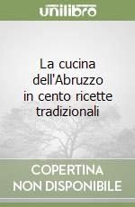 La cucina dell'Abruzzo in cento ricette tradizionali libro