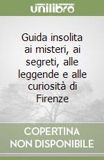 Guida insolita ai misteri, ai segreti, alle leggende e alle curiosità di Firenze libro