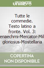 Tutte le commedie. Testo latino a fronte. Vol. 3: Menaechmi-Mercator-Miles gloriosus-Mostellaria libro