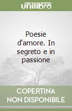 Poesie d'amore. In segreto e in passione libro