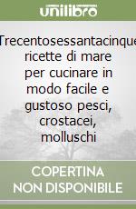 Trecentosessantacinque ricette di mare per cucinare in modo facile e gustoso pesci, crostacei, molluschi libro