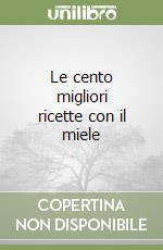 Le cento migliori ricette con il miele libro