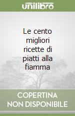 Le cento migliori ricette di piatti alla fiamma libro