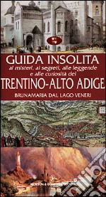 Guida insolita ai misteri, ai segreti, alle leggende e alle curiosità del Trentino Alto Adige libro