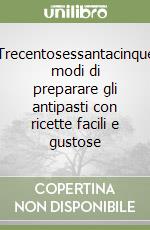 Trecentosessantacinque modi di preparare gli antipasti con ricette facili e gustose libro