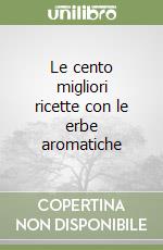 Le cento migliori ricette con le erbe aromatiche libro