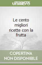 Le cento migliori ricette con la frutta libro