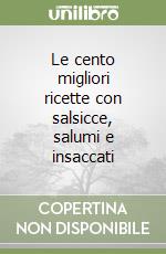 Le cento migliori ricette con salsicce, salumi e insaccati