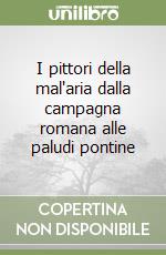 I pittori della mal'aria dalla campagna romana alle paludi pontine libro