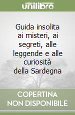 Guida insolita ai misteri, ai segreti, alle leggende e alle curiosità della Sardegna libro