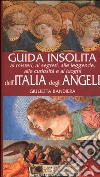 Guida insolita ai misteri, ai segreti, alle leggende, alle curiosità e ai luoghi dell'Italia degli angeli libro