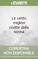 Le cento migliori ricette della nonna libro