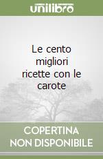 Le cento migliori ricette con le carote libro