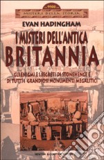 I misteri dell'antica Britannia. Gli enigmi e i segreti di Stonehenge e di tutti i grandiosi monumenti megalitici libro