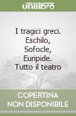 I tragici greci. Eschilo, Sofocle, Euripide. Tutto il teatro libro