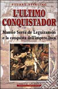L'ultimo conquistador. Mansio Serra de Leguizamon e la conquista dell'impero Inca libro