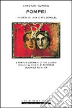 Pompei, i misteri di una città sepolta. Storia e segreti di un luogo in cui la vita si è fermata duemila anni fa