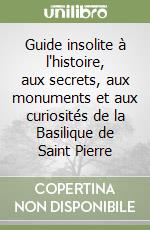 Guide insolite à l'histoire, aux secrets, aux monuments et aux curiosités de la Basilique de Saint Pierre