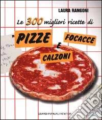 Le 300 migliori ricette di pizze focacce e calzoni libro