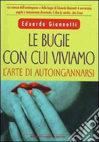Le bugie con cui viviamo. L'arte di autoingannarsi libro