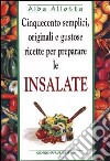 Cinquecento semplici, originali e gustose ricette per preparare le insalate libro